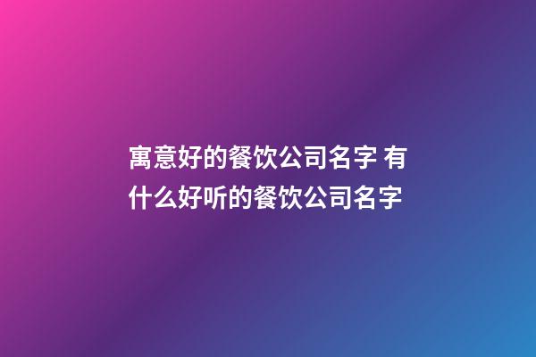 寓意好的餐饮公司名字 有什么好听的餐饮公司名字-第1张-公司起名-玄机派